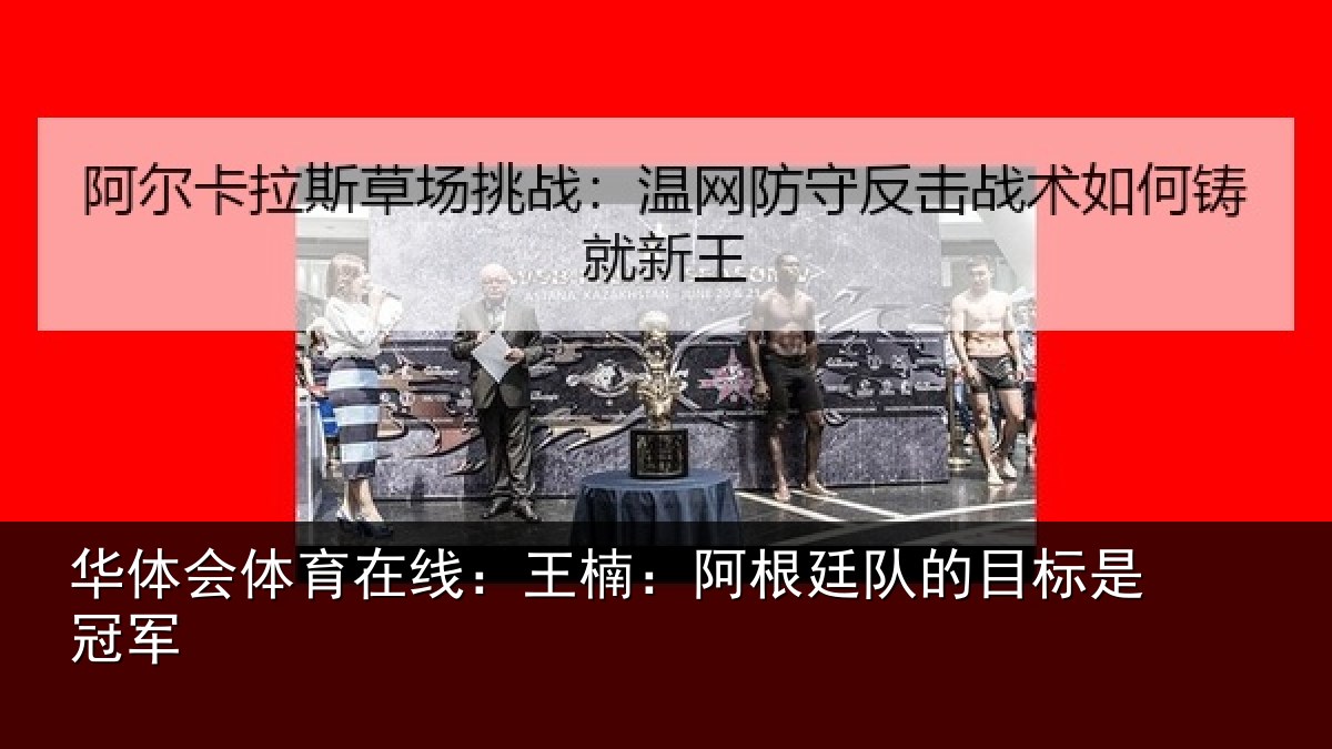 华体会体育在线:王楠:阿根廷队的目标是冠军