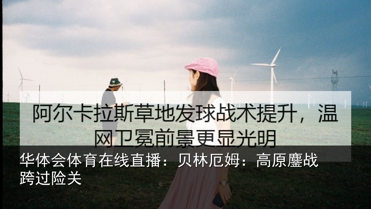 华体会体育在线直播:贝林厄姆:高原鏖战跨过险关
