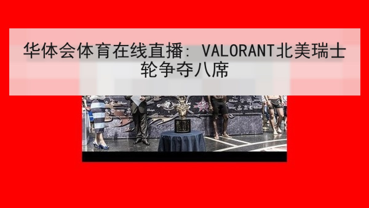 华体会体育在线直播: VALORANT北美瑞士轮争夺八席