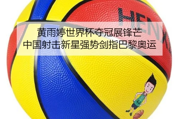 黄雨婷世界杯夺冠展锋芒 中国射击新星强势剑指巴黎奥运