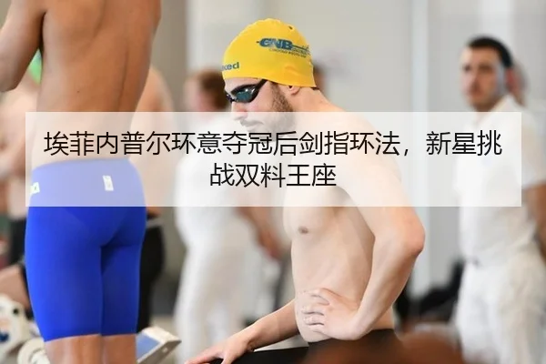 埃菲内普尔环意夺冠后剑指环法，新星挑战双料王座