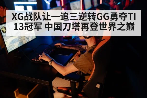 XG战队让一追三逆转GG勇夺TI13冠军 中国刀塔再登世界之巅