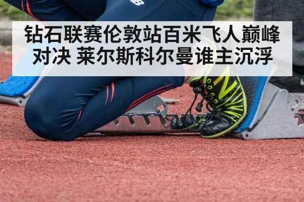 钻石联赛伦敦站百米飞人巅峰对决 莱尔斯科尔曼谁主沉浮