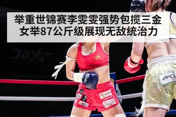 举重世锦赛李雯雯强势包揽三金 女举87公斤级展现无敌统治力