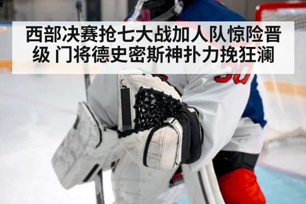 西部决赛抢七大战加人队惊险晋级 门将德史密斯神扑力挽狂澜