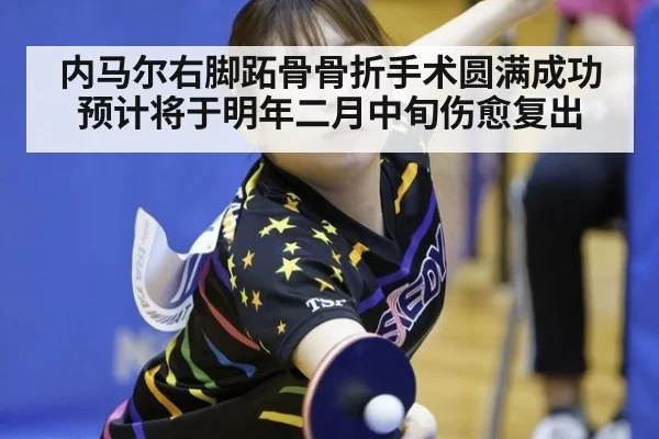 内马尔右脚跖骨骨折手术圆满成功 预计将于明年二月中旬伤愈复出