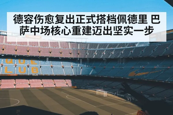 德容伤愈复出正式搭档佩德里 巴萨中场核心重建迈出坚实一步